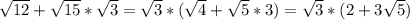 \sqrt{12} +\sqrt{15} *\sqrt{3} = \sqrt{3} * ( \sqrt{4} + \sqrt{5} *3) = \sqrt{3} *(2+3\sqrt{5})