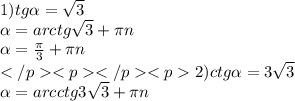 1)tg\alpha =\sqrt{3} \\\alpha =arctg\sqrt3} +\pi n\\\alpha =\frac{\pi}{3} +\pi n\\2)ctg\alpha =3\sqrt{3} \\\alpha =arcctg3\sqrt{3}+\pi n