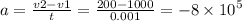 a = \frac{v2 - v1}{t} = \frac{200 -1000}{0.001} = - 8 \times {10}^{5}