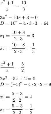 \dfrac{x^2+1}{x}=\dfrac{10}{3}\\ \\ 3x^2-10x+3=0\\ D=10^2-4\cdot 3\cdot 3=64\\ \\ x_1=\dfrac{10+8}{2\cdot 3}=3\\ \\ x_2=\dfrac{10-8}{2\cdot 3}=\dfrac{1}{3}\\ \\ \\ \dfrac{x^2+1}{x}=\dfrac{5}{2}\\ \\ 2x^2-5x+2=0\\ D=(-5)^2-4\cdot 2\cdot 2=9\\ \\ x_3=\dfrac{5+3}{2\cdot 2}=2\\ \\ x_4=\dfrac{5-3}{2\cdot 2}=\dfrac{1}{2}