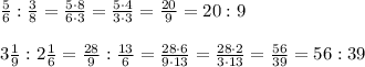 \frac{5}{6}:\frac{3}{8}=\frac{5\cdot 8}{6\cdot 3}=\frac{5\cdot 4}{3\cdot 3}=\frac{20}{9}=20:9\\\\3\frac{1}{9}:2\frac{1}{6}=\frac{28}{9}:\frac{13}{6}=\frac{28\cdot 6}{9\cdot 13}=\frac{28\cdot 2}{3\cdot 13}=\frac{56}{39}=56:39