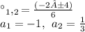 а_1,_2= \frac{( - 2±4)}{6} \\ a_1 = - 1, \: \: a_2= \frac{1}{3}