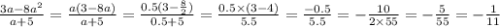 \frac{3a - 8 {a}^{2} }{a + 5} = \frac{a(3 - 8a)}{a + 5} = \frac{0.5(3 - \frac{8}{2} )}{0.5 + 5} = \frac{0.5 \times (3 - 4)}{5.5} = \frac{ - 0.5}{5.5} = - \frac{10}{2 \times 55} = - \frac{5}{55} = - \frac{1}{11}