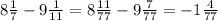 8 \frac{1}{7} - 9 \frac{1}{11} = 8 \frac{11}{77} - 9 \frac{7}{77} = - 1 \frac{4}{77}