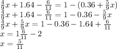 \frac{4}{9} x + 1.64 - \frac{6}{11} = 1 - (0.36 + \frac{5}{9} x) \\ \frac{4}{9} x + 1.64 - \frac{6}{11} = 1 - 0.36 - \frac{5}{9} x \\ \frac{4}{9} x + \frac{5}{9} x = 1 - 0.36 - 1.64 + \frac{6}{11} \\ x = 1 \frac{6}{11} - 2 \\ x = \frac{5}{11}