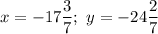 x = -17\dfrac{3}{7}; \ y = -24\dfrac{2}{7}