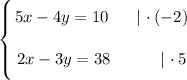 \left \{ {\bigg{5x - 4y = 10 \ \ \ \ \ | \ \cdotp (-2)} \atop \bigg{2x - 3y = 38 \ \ \ \ \ \ \ \ \ | \ \cdotp 5}} \right.