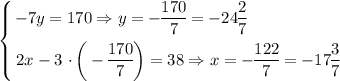 \left \{ {\bigg{-7y = 170 \Rightarrow y = -\dfrac{170}{7} = -24\dfrac{2}{7} \ \ \ \ \ \ \ \ \ \ \ \ \ \ \ \ \ } \atop \bigg{2x - 3 \ \cdotp \bigg( -\dfrac{170}{7} \bigg) = 38 \Rightarrow x = -\dfrac{122}{7} = -17\dfrac{3}{7} }} \right.