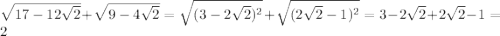 \sqrt{17-12\sqrt{2} } +\sqrt{9-4\sqrt{2}}= \sqrt{(3-2\sqrt{2})^{2} } +\sqrt{(2\sqrt{2}-1)^{2}} =3-2\sqrt{2}+2\sqrt{2}-1=2