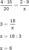 \displaystyle \tt\frac{4\cdot15}{20}=\frac{2\cdot9}{x}\\\\\\3=\frac{18}{x}\\\\x=18:3\\\\x=6