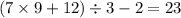 (7 \times 9 + 12) \div 3 - 2 = 23