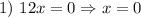 1) \ 12x = 0 \Rightarrow x = 0