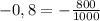 -0,8 = -\frac{800}{1000}