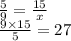 \frac{5}{9} = \frac{15}{x} \\ \frac{9 \times 15}{5} = 27