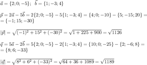 \vec{a}=\{2 ;0; -5\}; \ \ \vec{b}=\{1; -3 ;4\}\\ \\ \vec{p}=2\vec{a}-5\vec{b}=2\{2 ;0; -5\}-5\{1; -3 ;4\}=\{4;0;-10\}-\{5;-15;20\}= \\=\{-1;15;-30\} \\\\ |\vec{p}|=\sqrt{(-1)^2+15^2+(-30)^2} =\sqrt{1+225+900}= \sqrt{1126} \\ \\ \vec{q}=5\vec{a}-2\vec{b}=5\{2 ;0; -5\}-2\{1; -3 ;4\}=\{10;0;-25\}-\{2;-6;8\}= \\ =\{8;6;-33\} \\ \\ |\vec{q}|=\sqrt{8^2+6^2+(-33)^2} =\sqrt{64+36+1089}= \sqrt{1189}