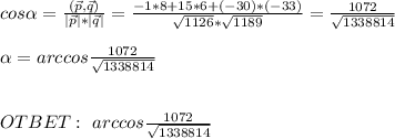 cos\alpha =\frac{(\vec{p},\vec{q})}{|\vec{p}|*|\vec{q}|}=\frac{-1*8+15*6+(-30)*(-33)}{\sqrt{1126}*\sqrt{1189} } =\frac{1072}{\sqrt{1338814} } \\ \\ \alpha =arccos\frac{1072}{\sqrt{1338814} } \\ \\ \\ OTBET: \ arccos\frac{1072}{\sqrt{1338814} }