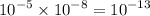 {10}^{ - 5} \times {10}^{ - 8} = {10}^{ - 13}