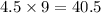 4.5 \times 9 = 40.5