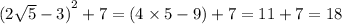 {(2 \sqrt{5} - 3)}^{2} + 7 = (4 \times 5 - 9) + 7 = 11 + 7 = 18