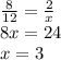 \frac{8}{12} = \frac{2}{x} \\ 8x = 24 \\ x = 3