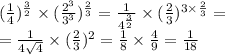 ( \frac{1}{4})^{ \frac{3}{2} } \times (\frac{2^{3} }{3 ^{3} })^{ \frac{2}{3} } = \frac{1}{ {4}^{ \frac{3}{2} } } \times ( \frac{2}{3} )^{3 \times \frac{2}{3} } = \\ = \frac{1}{4 \sqrt{4} } \times ( \frac{2}{3} ) ^{2} = \frac{1}{8} \times \frac{4}{9} = \frac{1}{18}