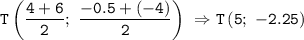 \displaystyle\tt T\left(\frac{4+6}{2}; \ \frac{-0.5+(-4)}{2}\right) \ \Rightarrow T\left(5; \ -2.25\right)