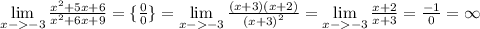 \lim \limits _{x - - 3} \frac{ {x}^{2} + 5x + 6}{ {x}^{2} + 6x + 9 } = \{ \frac{0}{0} \} = \lim \limits _{x - - 3} \frac{(x + 3)(x + 2)}{(x + 3 {)}^{2} } = \lim \limits _{x - - 3} \frac{x + 2}{x + 3 } = \frac{ - 1}{0} = \infty