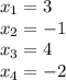 x_1 =3 \\ x _2 = - 1\\ x_3 = 4 \\ x_4 = - 2 \\ \\