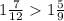 1 \frac{7}{12} 1 \frac{5}{9}