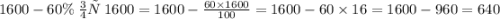 1600 - 60\% \: от \: 1600 = 1600 - \frac{60 \times 1600}{100} = 1600 - 60 \times 16 = 1600 - 960 = 640