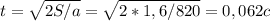 t=\sqrt{2S/a}=\sqrt{2*1,6/820}=0,062c