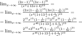 \lim_{x \to \infty} \frac{(2x-1)^{15}(3x-1)^{31}}{(x^2+13x+4)^{23}}=\\=\lim_{x \to \infty} \frac{(2x(1-\frac{1}{2x}))^{15}(3x(1-\frac{1}{3x}))^{31}}{(x^2(1+13\frac{1}{x} +4\frac{1}{x^2} )^{23}}=\\=\lim_{x \to \infty} \frac{2^{15}x^{15}(1-\frac{1}{2x})^{15}3^{31}x^{31}(1-\frac{1}{3x})^{31}}{x^{46}(1+13\frac{1}{x} +4\frac{1}{x^2} )^{23}}=\\=\lim_{x \to \infty} \frac{2^{15}*3^{31}*x^{46}(1-\frac{1}{2x})^{15}(1-\frac{1}{3x})^{31}}{x^{46}(1+13\frac{1}{x} +4\frac{1}{x^2} )^{23}}