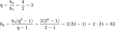 \displaystyle\tt q=\frac{b_2}{b_1} =\frac{4}{2} =2\\\\\\ S_5=\frac{b_1(q^5-1)}{q-1} =\frac{2(2^5-1)}{2-1} =2(32-1)=2\cdot31=62