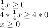 \frac{1}{4} x\geq 0\\ 4*\frac{1}{4} x\geq 4*0\\ x\geq 0