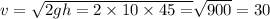 v = \sqrt{2gh = 2 \times 10 \times 45 = } \sqrt{900} = 30