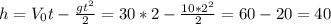 h = V_0t - \frac{gt^2}{2} = 30*2 - \frac{10*2^2}{2} = 60 - 20 = 40