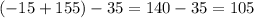 (-15 + 155) - 35 = 140 - 35 = 105