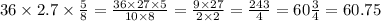 36 \times 2.7 \times \frac{5}{8} = \frac{36 \times 27 \times 5}{10 \times 8} = \frac{9 \times 27}{2 \times 2} = \frac{243}{4} = 60 \frac{3}{4} = 60.75