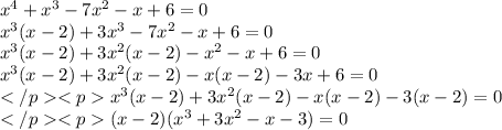 x^4 + x^3 - 7x^2 - x + 6 = 0 \\ x^3(x - 2) + 3x^3 - 7x^2 - x + 6 = 0\\ x^3(x - 2) + 3x^2(x - 2) - x^2 - x + 6 = 0 \\ x^3(x - 2) + 3x^2(x - 2) - x(x - 2) - 3x + 6 = 0 \\x^3(x - 2) + 3x^2(x - 2) - x(x - 2) - 3(x - 2) = 0 \\(x - 2)(x^3 + 3x^2 - x - 3) = 0