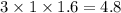 3 \times 1 \times 1.6 = 4.8