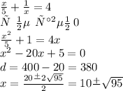 \frac{x}{5} + \frac{1}{x} = 4 \\ х \: \: не \: \: равен \: 0 \\ \frac {{x}^{2} }{5} + 1 = 4x \\ {x}^{2} -20x + 5 = 0 \\ d = 400 - 20 = 380 \\ x = \frac{20 \frac{ + }{} 2\sqrt{95} }{2} = 10 \frac{ + }{ } \sqrt{95}