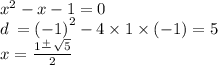 {x}^{2} - x - 1 = 0 \\ d \: = { (- 1)}^{2} - 4 \times 1 \times ( - 1) = 5 \\ x = \frac{ 1 \frac{ + }{} \sqrt{5} }{2} \\