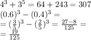 {4}^{3} + {3}^{5} = 64 + 243 = 307 \\ (0.6) ^{3} - (0.4) ^{3} = \\ = (\frac{3}{5} ) ^{3} - ( \frac{2}{5} )^{3} = \frac{27 - 8}{125} = \\ = \frac{19}{125}