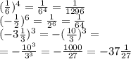 ( \frac{1}{6} ) ^{4} = \frac{1}{ {6}^{4} } = \frac{1}{1296} \\ ( - \frac{1}{2} ) ^{6} = \frac{1}{ {2}^{6} } = \frac{1}{64} \\ ( - 3 \frac{1}{3} ) ^{3} = - ( \frac{10}{3} )^{3} = \\ = - \frac{ {10}^{3} }{ {3}^{3} } = - \frac{1000}{27} = - 37 \frac{1}{27}