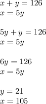 x + y = 126 \\ x = 5y \\ \\ 5y + y = 126 \\ x = 5y \\ \\ 6y = 126 \\ x = 5y \\ \\ y = 21 \\ x = 105