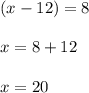 (x-12)=8 \\ \\ x=8+12 \\ \\ x=20