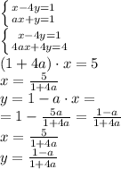 \left \{ {{x-4y=1} \atop {ax+y=1}} \right.\\ \left \{ {{x-4y=1} \atop {4ax+4y=4}} \right. \\ (1 + 4a) \cdot x = 5 \\ x = \frac{5}{1 + 4a} \\ y = 1 - a \cdot x = \\ = 1 - \frac{5a}{1 + 4a} = \frac{1 - a}{1 + 4a} \\ x = \frac{5}{1 + 4a} \\ y = \frac{1 - a}{1 + 4a} \\