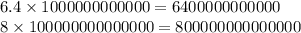 6.4 \times 1000000000000 = 6400000000000 \\ 8 \times 100000000000000 = 800000000000000