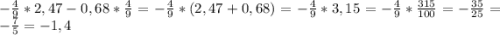 -\frac{4}{9}*2,47 -0,68*\frac{4}{9}= -\frac{4}{9}*(2,47+0,68)=-\frac{4}{9}*3,15= -\frac{4}{9}* \frac{315}{100} = -\frac{35}{25}=-\frac{7}{5} =-1,4