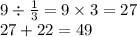 9 \div \frac{1}{3} = 9 \times 3 = 27 \\ 27 + 22 = 49